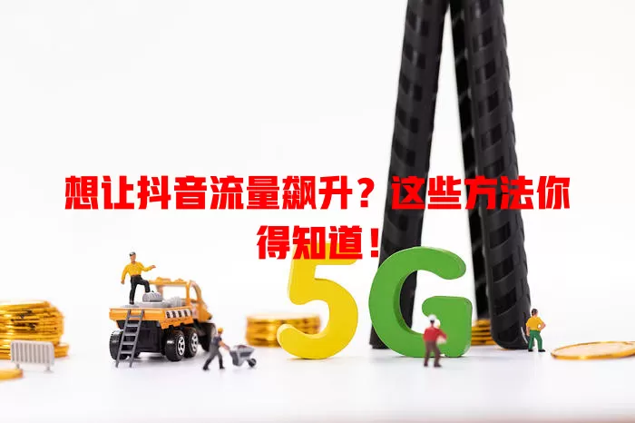 想让抖音流量飙升？这些方法你得知道！