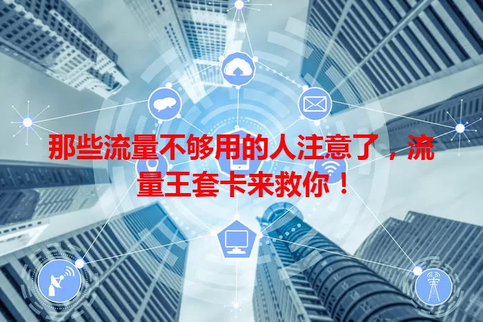 那些流量不够用的人注意了，流量王套卡来救你！