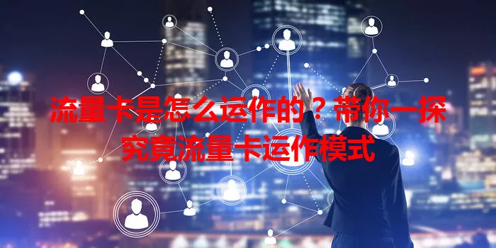 流量卡是怎么运作的？带你一探究竟流量卡运作模式