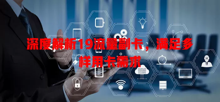 深度解析19流量副卡，满足多样用卡需求