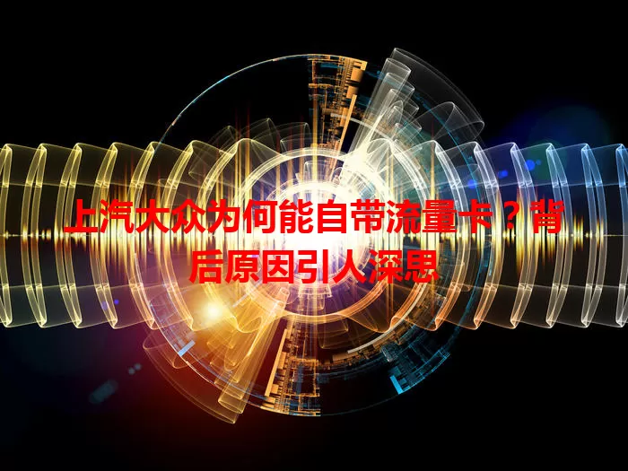 上汽大众为何能自带流量卡？背后原因引人深思