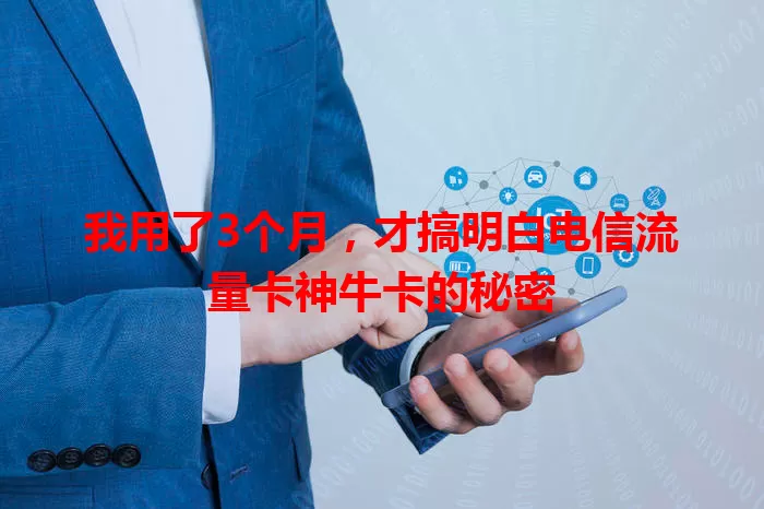 我用了3个月，才搞明白电信流量卡神牛卡的秘密