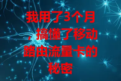 我用了3个月，搞懂了移动路由流量卡的秘密