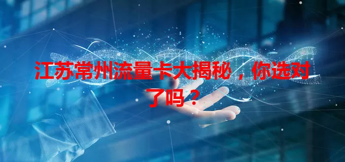 江苏常州流量卡大揭秘，你选对了吗？
