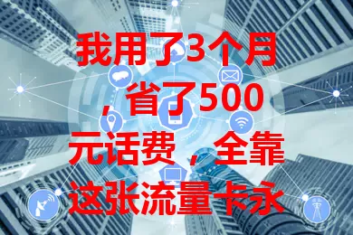 我用了3个月，省了500元话费，全靠这张流量卡永久40元