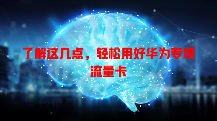 了解这几点，轻松用好华为专项流量卡