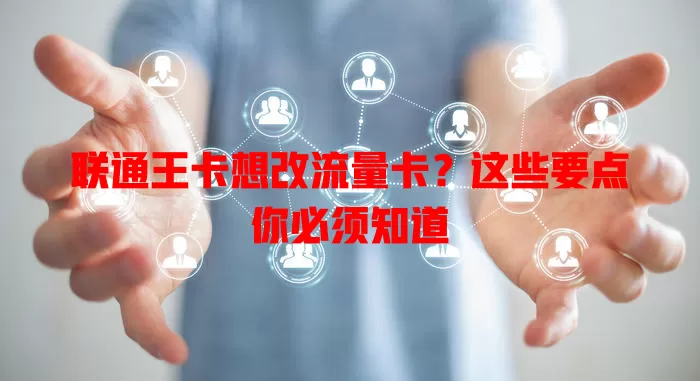 联通王卡想改流量卡？这些要点你必须知道
