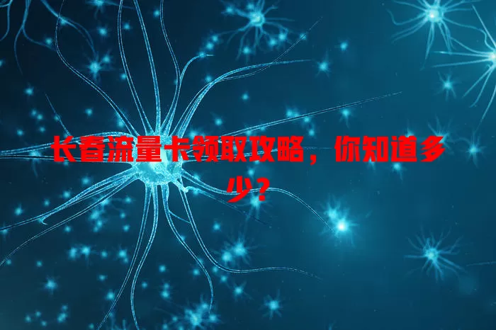 长春流量卡领取攻略，你知道多少？