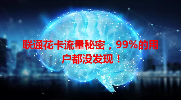 联通花卡流量秘密，99%的用户都没发现！