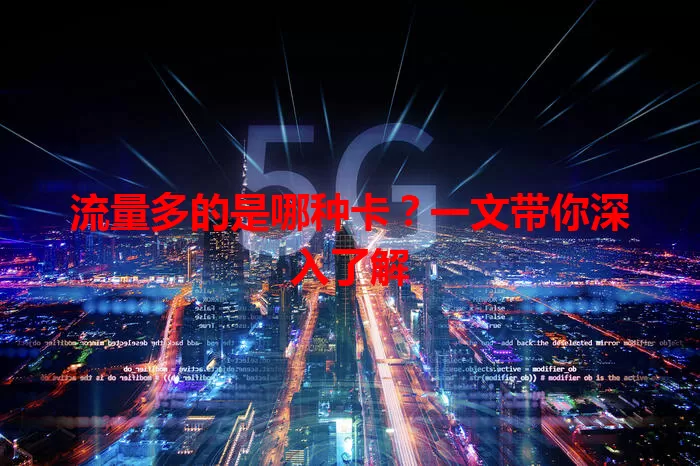 流量多的是哪种卡？一文带你深入了解