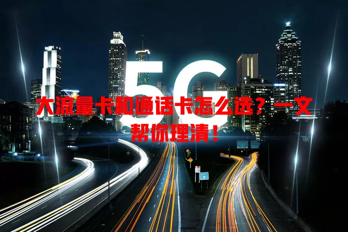 大流量卡和通话卡怎么选？一文帮你理清！