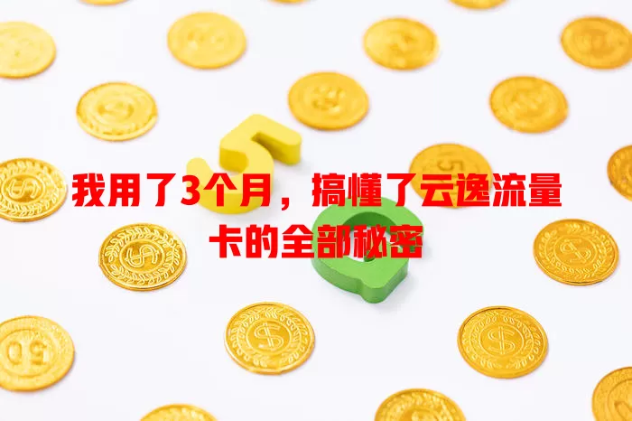 我用了3个月，搞懂了云逸流量卡的全部秘密