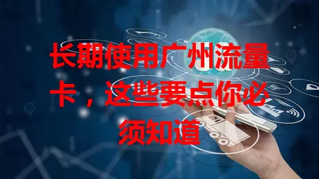 长期使用广州流量卡，这些要点你必须知道