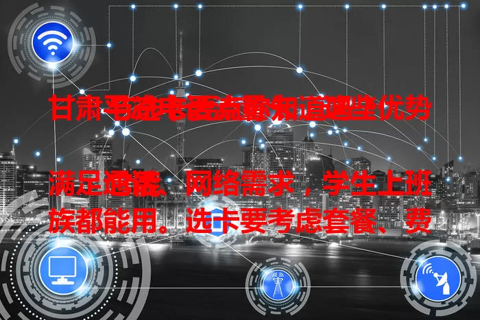 甘肃平凉电话流量卡，这些优势与选卡要点你知道吗？

它能满足通话、网络需求，学生上班族都能用。选卡要考虑套餐、费用、网络覆盖，了解自身需求，就能挑到适合的卡，畅享便利！