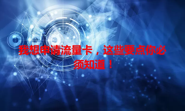 我想申请流量卡，这些要点你必须知道！
