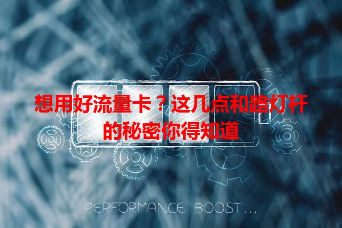想用好流量卡？这几点和路灯杆的秘密你得知道