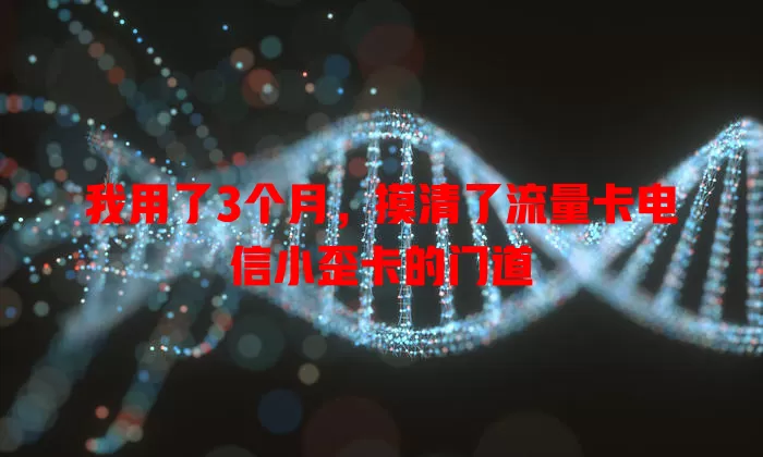 我用了3个月，摸清了流量卡电信小歪卡的门道