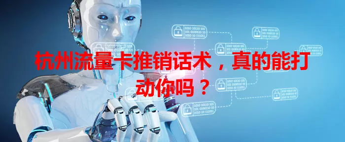 杭州流量卡推销话术，真的能打动你吗？