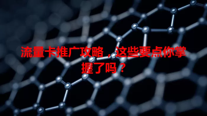 流量卡推广攻略，这些要点你掌握了吗？