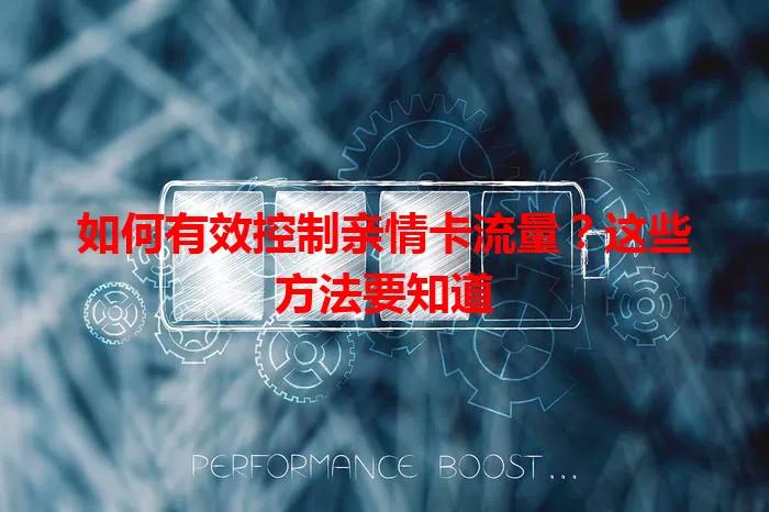 如何有效控制亲情卡流量？这些方法要知道