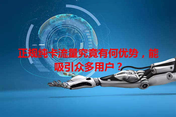 正规纯卡流量究竟有何优势,能吸引众多用户?