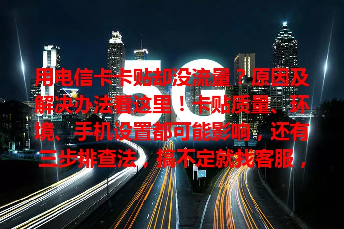 用电信卡卡贴却没流量？原因及解决办法看这里！卡贴质量、环境、手机设置都可能影响，还有三步排查法，搞不定就找客服，让你畅享网络便利