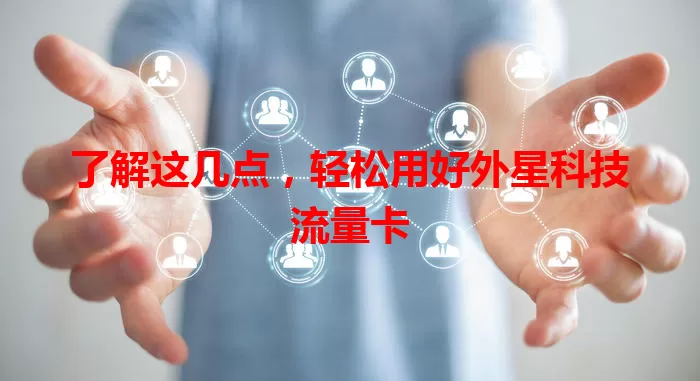了解这几点，轻松用好外星科技流量卡