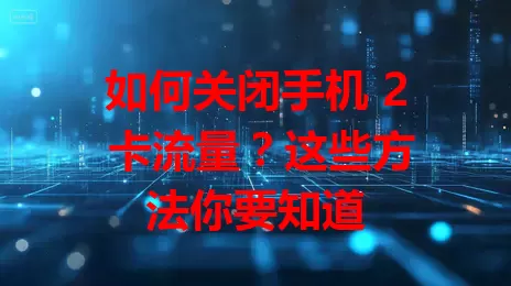 如何关闭手机 2 卡流量？这些方法你要知道