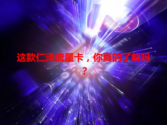 这款仁泽流量卡，你真的了解吗？