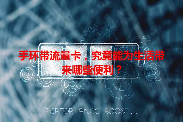 手环带流量卡，究竟能为生活带来哪些便利？