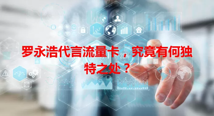 罗永浩代言流量卡，究竟有何独特之处？
