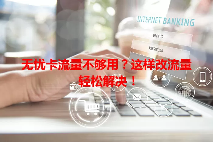 无忧卡流量不够用？这样改流量轻松解决！