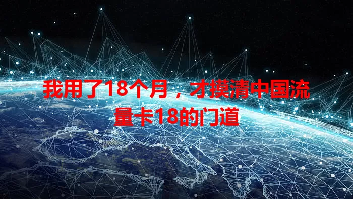 我用了18个月，才摸清中国流量卡18的门道