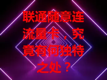 联通随意连流量卡，究竟有何独特之处？