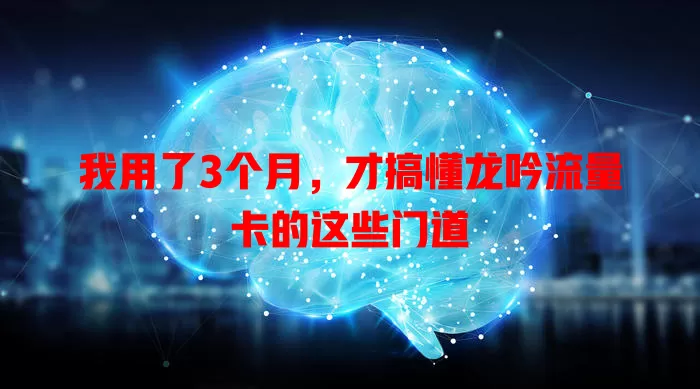 我用了3个月，才搞懂龙吟流量卡的这些门道