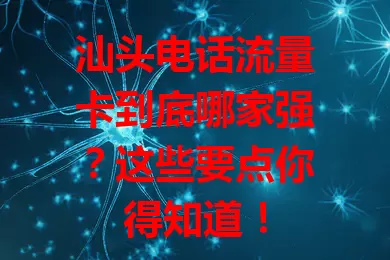 汕头电话流量卡到底哪家强？这些要点你得知道！