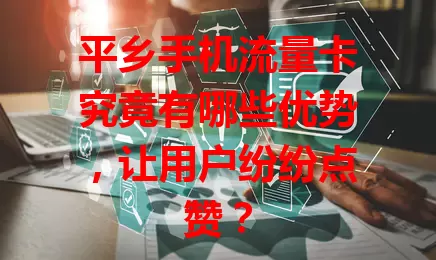 平乡手机流量卡究竟有哪些优势，让用户纷纷点赞？