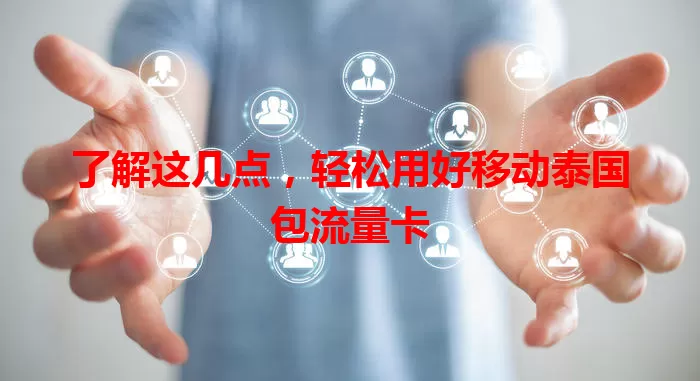 了解这几点，轻松用好移动泰国包流量卡