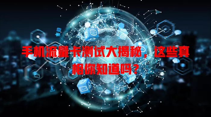 手机流量卡测试大揭秘，这些真相你知道吗？