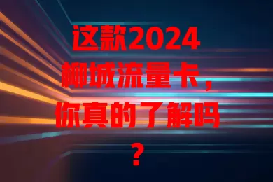 这款2024柳城流量卡，你真的了解吗？