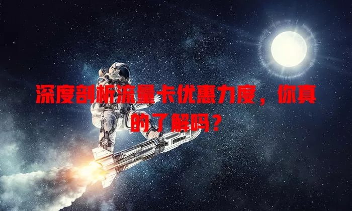 深度剖析流量卡优惠力度，你真的了解吗？