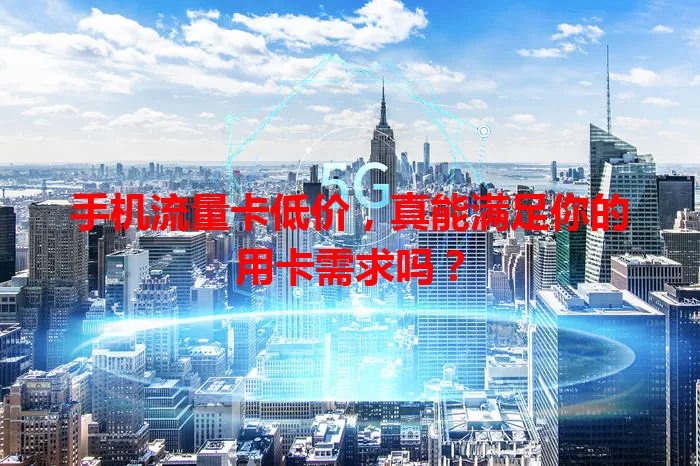 手机流量卡低价，真能满足你的用卡需求吗？