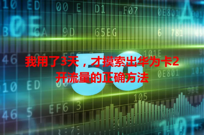 我用了3天，才摸索出华为卡2开流量的正确方法