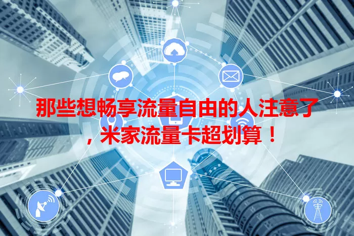 那些想畅享流量自由的人注意了，米家流量卡超划算！