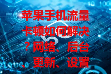 苹果手机流量卡顿如何解决？网络、后台、更新、设置多因素要考虑