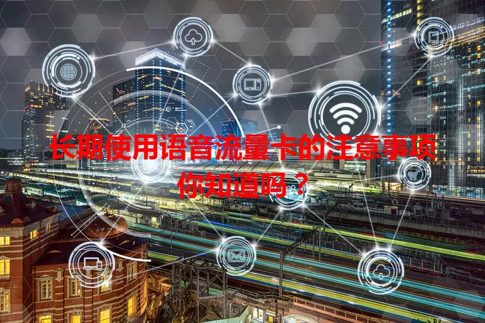 长期使用语音流量卡的注意事项你知道吗？