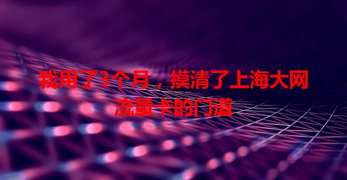 我用了3个月,摸清了上海大网流量卡的门道