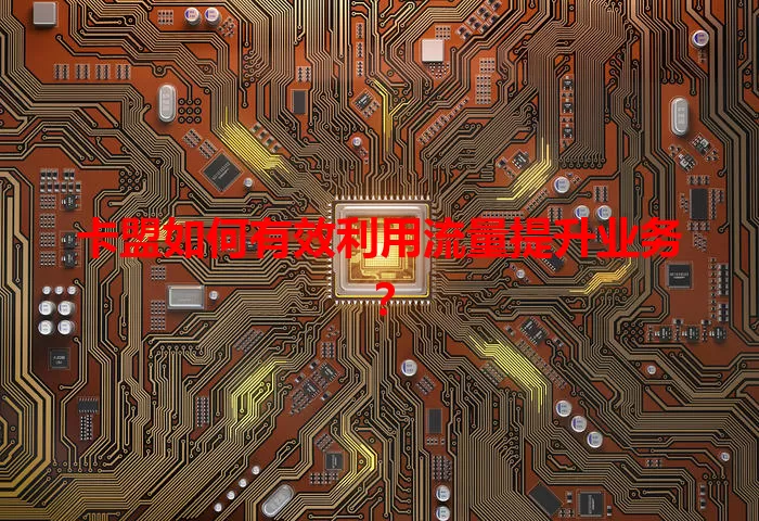 卡盟如何有效利用流量提升业务？