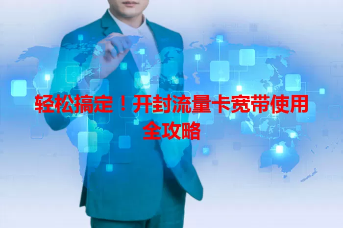 轻松搞定！开封流量卡宽带使用全攻略
