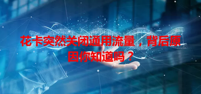 花卡突然关闭通用流量，背后原因你知道吗？